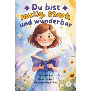 Pranz, Mattias Du bist mutig, stark und wunderbar: Kinderbuch mit Inspirierenden Kurzgeschichten über innere Stärke, Mut, Selbstvertrauen und Freundschaft (Kinderbücher motivieren) Pranz, Mattias Du bist mutig, stark und wunderbar: Kinderbuch mit Inspirierenden Kurzgeschichten über innere Stärke, Mut, Selbstvertrauen und Freundschaft (Kinderbücher motivieren)
