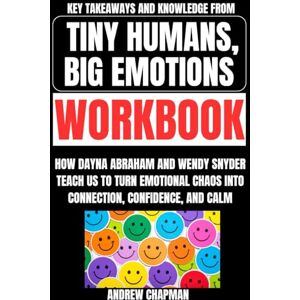 Chapman, Andrew Key Takeaways and Knowledge from Tiny Humans, Big Emotions Workbook: How Dayna Abraham and Wendy Snyder Teach Us to Turn Emotional Chaos into Connection, Confidence, and Calm Chapman, Andrew Key Takeaways and Knowledge from Tiny Humans, Big Emotions Workbook: How Dayna Abraham and Wendy Snyder Teach Us to Turn Emotional Chaos into Connection, Confidence, and Calm