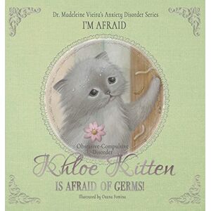 Vieira, Dr. Madeleine KHLOE KITTEN IS AFRAID OF GERMS! (Obsessive-Compulsive Disorder): I'M AFRAID Vieira, Dr. Madeleine KHLOE KITTEN IS AFRAID OF GERMS! (Obsessive-Compulsive Disorder): I'M AFRAID