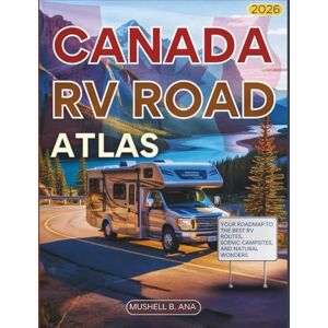 B ANA, MUSHELL Canada RV Road Atlas 2026 ( FULL-COLOR): Your Roadmap to the Best RV Routes, Scenic Drives, Campsites, and Natural Wonders B ANA, MUSHELL Canada RV Road Atlas 2026 ( FULL-COLOR): Your Roadmap to the Best RV Routes, Scenic Drives, Campsites, and Natural Wonders