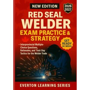 LEARNING SERIES, EVERTON RED SEAL WELDER EXAM PRACTICE & STRATEGY: Interprovincial Multiple-Choice Questions, Rationales, and Test-Day Tactics for the Welder Trade LEARNING SERIES, EVERTON RED SEAL WELDER EXAM PRACTICE & STRATEGY: Interprovincial Multiple-Choice Questions, Rationales, and Test-Day Tactics for the Welder Trade