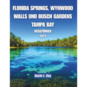 Clay, Dustin E. Florida Springs, Wynwood Walls und Busch Gardens Tampa Bay Reiseführer 2025: Eine farbenfrohe Reise durch Naturwunder, urbane Kunst und Abenteuer im Sunshine State Clay, Dustin E. Florida Springs, Wynwood Walls und Busch Gardens Tampa Bay Reiseführer 2025: Eine farbenfrohe Reise durch Naturwunder, urbane Kunst und Abenteuer im Sunshine State