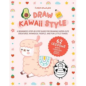 Ranauro, Ilaria Draw Kawaii Style: A Beginner's Step-by-Step Guide for Drawing Super-Cute Creatures, Whimsical People, and Fun Little Things 62 Lessons: Basics, Characters, Special Effects Ranauro, Ilaria Draw Kawaii Style: A Beginner's Step-by-Step Guide for Drawing Super-Cute Creatures, Whimsical People, and Fun Little Things 62 Lessons: Basics, Characters, Special Effects