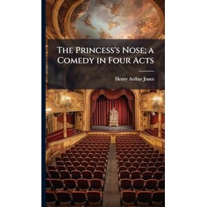 Jones, Henry Arthur 1851-1929 The Princess's Nose; a Comedy in Four Acts Jones, Henry Arthur 1851-1929 The Princess's Nose; a Comedy in Four Acts