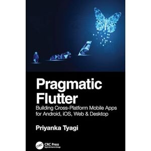 CRC Press Pragmatic Flutter: Building Cross-Platform Mobile Apps for Android, iOS, Web & Desktop CRC Press Pragmatic Flutter: Building Cross-Platform Mobile Apps for Android, iOS, Web & Desktop