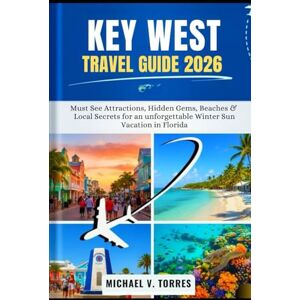Torres, Michael V Key West Florida Travel Guide 2026: Must-See Attractions, Hidden Gems, Beaches & Local Secrets for an Unforgettable Winter Sun Vacation in Florida Torres, Michael V Key West Florida Travel Guide 2026: Must-See Attractions, Hidden Gems, Beaches & Local Secrets for an Unforgettable Winter Sun Vacation in Florida