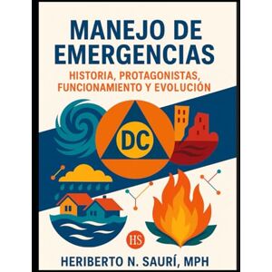 Sauri MPH, Heriberto N HISTORIA DE MANEJO DE EMERGENCIAS: HISTORIA, PROTAGONISTAS, FUNCIONAMIENTO Y EVOLUCIÓN Sauri MPH, Heriberto N HISTORIA DE MANEJO DE EMERGENCIAS: HISTORIA, PROTAGONISTAS, FUNCIONAMIENTO Y EVOLUCIÓN