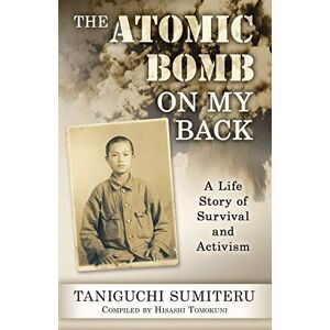 Taniguchi, Sumiteru The Atomic Bomb on My Back: A Life Story of Survival and Activism Taniguchi, Sumiteru The Atomic Bomb on My Back: A Life Story of Survival and Activism