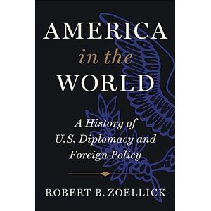 Zoellick, Robert B. America in the World: A History of U.S. Diplomacy and Foreign Policy Zoellick, Robert B. America in the World: A History of U.S. Diplomacy and Foreign Policy
