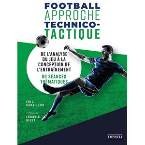 CABALLERO, ERIC FOOTBALL APPROCHE TECHNICO-TACTIQUE: DE L'ANALYSE DU JEU A LA CONCEPTION DE L'ENTRAINEMENT : 20 SEANCES THEMATIQUES CABALLERO, ERIC FOOTBALL APPROCHE TECHNICO-TACTIQUE: DE L'ANALYSE DU JEU A LA CONCEPTION DE L'ENTRAINEMENT : 20 SEANCES THEMATIQUES