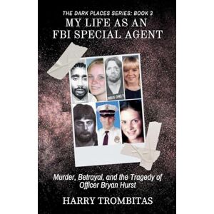 Trombitas, Harry My Life As An FBI Special Agent: Murder, Betrayal, and the Tragedy of Officer Bryan Hurst: 3 (The Dark Places) Trombitas, Harry My Life As An FBI Special Agent: Murder, Betrayal, and the Tragedy of Officer Bryan Hurst: 3 (The Dark Places)