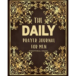 Grace, Scriptural Daily Prayer Journal For Men: Bible Scriptures and Prayer Prompts to Reduce Anxiety and Pray Powerfully Grace, Scriptural Daily Prayer Journal For Men: Bible Scriptures and Prayer Prompts to Reduce Anxiety and Pray Powerfully