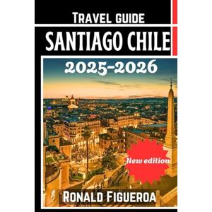 Figueroa, Ronald SANTIAGO CHILE TRAVEL GUIDE 2025-2026 Figueroa, Ronald SANTIAGO CHILE TRAVEL GUIDE 2025-2026