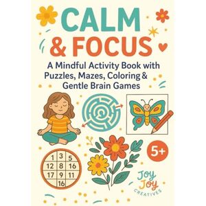Creatives, Joy Joy Calm & Focus 5+: A mindful activity book with puzzles, maze, coloring & gentle brain games. For 5 years + Creatives, Joy Joy Calm & Focus 5+: A mindful activity book with puzzles, maze, coloring & gentle brain games. For 5 years +
