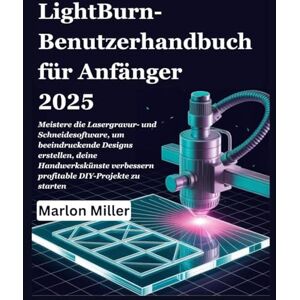 Miller, Marlon LightBurn-Benutzerhandbuch für Anfänger 2025: Meistere die Lasergravur- und Schneidesoftware, um beeindruckende Designs erstellen, deine Handwerkskünste verbessern profitable DIY-Projekte zu starten Miller, Marlon LightBurn-Benutzerhandbuch für Anfänger 2025: Meistere die Lasergravur- und Schneidesoftware, um beeindruckende Designs erstellen, deine Handwerkskünste verbessern profitable DIY-Projekte zu starten