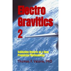 Valone PhD, Thomas F Electrogravitics Volume 2: Validating Reports on a New Propulsion Methodology Valone PhD, Thomas F Electrogravitics Volume 2: Validating Reports on a New Propulsion Methodology