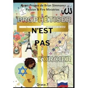 T, Grace Prophétiser N'est Pas Sorcier: Histoires de vies transformées par l'Esprit de Prophétie. T, Grace Prophétiser N'est Pas Sorcier: Histoires de vies transformées par l'Esprit de Prophétie.