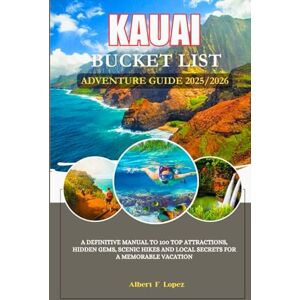 Lopez, Albert F. Kauai Bucket List Adventure Guide 2025/2026: A Definitive Manual to 100 Top Attractions, Hidden Gems, Scenic Hikes and Local Secrets for a Memorable Vacation Lopez, Albert F. Kauai Bucket List Adventure Guide 2025/2026: A Definitive Manual to 100 Top Attractions, Hidden Gems, Scenic Hikes and Local Secrets for a Memorable Vacation