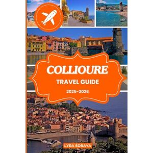 Soraya, Lyra COLLIOURE TRAVEL GUIDE 2025-2026: Explore the Soul of Southern France with Local Secrets, Cultural Tips, and Expert Travel Itineraries for Collioure 2025– 2026 Soraya, Lyra COLLIOURE TRAVEL GUIDE 2025-2026: Explore the Soul of Southern France with Local Secrets, Cultural Tips, and Expert Travel Itineraries for Collioure 2025– 2026