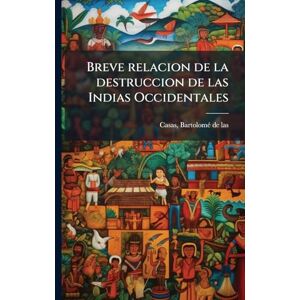 Breve relacion de la destruccion de las Indias Occidentales Breve relacion de la destruccion de las Indias Occidentales
