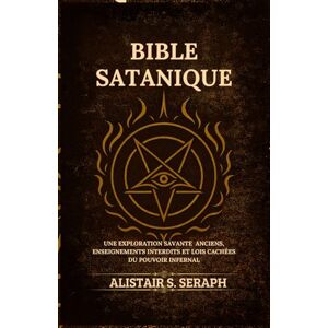 Seraph, Alistair S. Bible Satanique: Une Exploration Savante Anciens, Enseignements Interdits et lois Cachées du Pouvoir Infernal Seraph, Alistair S. Bible Satanique: Une Exploration Savante Anciens, Enseignements Interdits et lois Cachées du Pouvoir Infernal