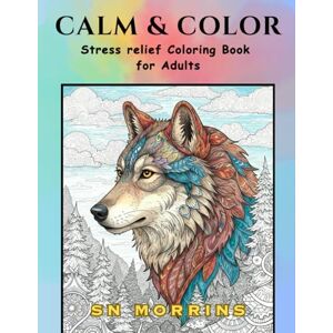 Morrins, SN Calm & Color: Stress Relief Coloring Book for Adults: 45 Relaxing Mandalas, Nature Scenes, Animals, Abstract Patterns & Inspirational Quotes for Mindfulness and Relaxation Morrins, SN Calm & Color: Stress Relief Coloring Book for Adults: 45 Relaxing Mandalas, Nature Scenes, Animals, Abstract Patterns & Inspirational Quotes for Mindfulness and Relaxation