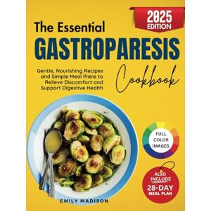 Madison, Emily The Essential Gastroparesis Cookbook: Gentle, Nourishing Recipes and Simple Meal Plans to Relieve Discomfort and Support Digestive Health Madison, Emily The Essential Gastroparesis Cookbook: Gentle, Nourishing Recipes and Simple Meal Plans to Relieve Discomfort and Support Digestive Health