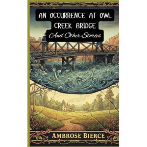 BIERCE, AMBROSE An Occurrence at Owl Creek Bridge And Other Stories BIERCE, AMBROSE An Occurrence at Owl Creek Bridge And Other Stories