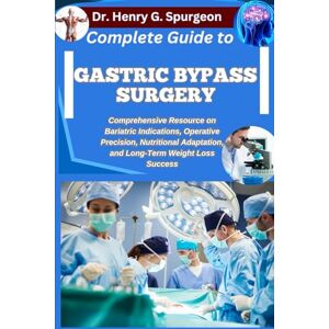 G. Spurgeon, Dr. Henry COMPLETE GUIDE TO GASTRIC BYPASS SURGERY: Comprehensive Resource on Bariatric Indications, Operative Precision, Nutritional Adaptation, and Long-Term Weight Loss Success G. Spurgeon, Dr. Henry COMPLETE GUIDE TO GASTRIC BYPASS SURGERY: Comprehensive Resource on Bariatric Indications, Operative Precision, Nutritional Adaptation, and Long-Term Weight Loss Success
