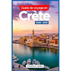 Walter, Christine S. Guide de voyage en Crète 2025-2026: Un Guide Complet en Couleurs des Plages Iconiques, des Monuments Anciens, des Villages Pittoresques et des Expériences Culturelles Authentiques de Crète Walter, Christine S. Guide de voyage en Crète 2025-2026: Un Guide Complet en Couleurs des Plages Iconiques, des Monuments Anciens, des Villages Pittoresques et des Expériences Culturelles Authentiques de Crète