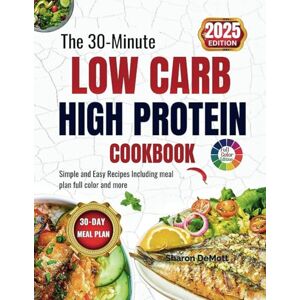 DeMott, Sharon The 30-Minute LOW CARB HIGH PROTEIN COOKBOOK: Simple and Easy Recipes Including meal plan full color and more DeMott, Sharon The 30-Minute LOW CARB HIGH PROTEIN COOKBOOK: Simple and Easy Recipes Including meal plan full color and more