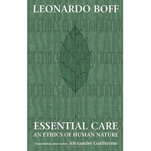 Boff, Leonardo Essential Care: An Ethics of Human Nature Boff, Leonardo Essential Care: An Ethics of Human Nature