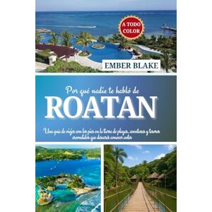 Blake, Ember Por qué nadie te habló de ROATAN 2025 2026: Una guía de viajes con los pies en la tierra de playas, aventuras y tesoros escondidos que desearás conocer antes. Blake, Ember Por qué nadie te habló de ROATAN 2025 2026: Una guía de viajes con los pies en la tierra de playas, aventuras y tesoros escondidos que desearás conocer antes.
