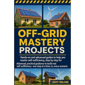 Melone, Leroy OFF-GRID MASTERY PROJECTS: Hands-on and advanced guides to help you master self-sufficiency, step by step, for any situation Advanced, practical ... step at a time, in every scenario Melone, Leroy OFF-GRID MASTERY PROJECTS: Hands-on and advanced guides to help you master self-sufficiency, step by step, for any situation Advanced, practical ... step at a time, in every scenario