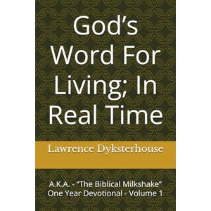 Dyksterhouse, Lawrence L. God’s Word For Living; In Real Time: A.K.A. “The Biblical Milkshake” One Year Devotional Volume 1 Dyksterhouse, Lawrence L. God’s Word For Living; In Real Time: A.K.A. “The Biblical Milkshake” One Year Devotional Volume 1