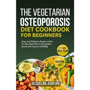 Ashford, Jacqueline THE VEGETARIAN OSTEOPOROSIS DIET COOKBOOK FOR BEGINNERS: 50+ Easy and Delicious Recipes with a 21-Day Meal Plan to Strengthen Bones and Improve Mobility Ashford, Jacqueline THE VEGETARIAN OSTEOPOROSIS DIET COOKBOOK FOR BEGINNERS: 50+ Easy and Delicious Recipes with a 21-Day Meal Plan to Strengthen Bones and Improve Mobility