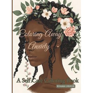 CREATOR, AJSGS Coloring Away Anxiety: A Self Care Coloring Book Celebrating Black and Brown Women ,Choosing to Color Anxiety Away CREATOR, AJSGS Coloring Away Anxiety: A Self Care Coloring Book Celebrating Black and Brown Women ,Choosing to Color Anxiety Away