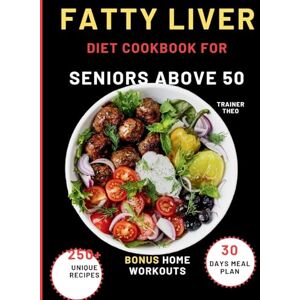 Theo, Trainer Fatty Liver Diet Cookbook For Seniors Above 50: Eat Smart, Live Well With 250+ Unique Recipes, 30 Days Meal Plan, Nutritional Tips, And Bonus Home Workouts. Theo, Trainer Fatty Liver Diet Cookbook For Seniors Above 50: Eat Smart, Live Well With 250+ Unique Recipes, 30 Days Meal Plan, Nutritional Tips, And Bonus Home Workouts.