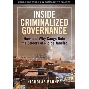 Nicholas Barnes Inside Criminalized Governance: How and Why Gangs Rule the Streets of Rio de Janeiro (Cambridge Studies in Comparative Politics) Nicholas Barnes Inside Criminalized Governance: How and Why Gangs Rule the Streets of Rio de Janeiro (Cambridge Studies in Comparative Politics)