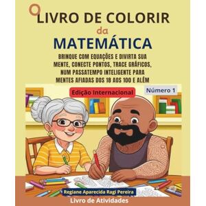 Pereira, Dra. Regiane Aparecida Ragi O Livro de Colorir da Matemática: Brinque com equações e divirta sua mente, conecte pontos, trace gráficos, num passatempo inteligente para mentes afiadas dos 18 aos 100 E ALÉM (Edição Internacional) Pereira, Dra. Regiane Aparecida Ragi O Livro de Colorir da Matemática: Brinque com equações e divirta sua mente, conecte pontos, trace gráficos, num passatempo inteligente para mentes afiadas dos 18 aos 100 E ALÉM (Edição Internacional)