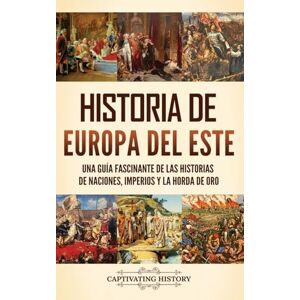 History, Captivating Historia de Europa del Este: Una guía fascinante de las historias de naciones, imperios y la Horda de Oro History, Captivating Historia de Europa del Este: Una guía fascinante de las historias de naciones, imperios y la Horda de Oro