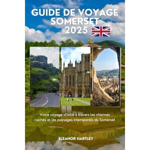 Hartley, Eleanor Guide de voyage Somerset 2025: Votre voyage d'initié à travers les charmes cachés et les paysages intemporels du Somerset Hartley, Eleanor Guide de voyage Somerset 2025: Votre voyage d'initié à travers les charmes cachés et les paysages intemporels du Somerset