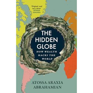 Abrahamian, Atossa Araxia The Hidden Globe: How Wealth Hacks the World Abrahamian, Atossa Araxia The Hidden Globe: How Wealth Hacks the World