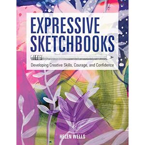 Wells, Helen Expressive Sketchbooks: Developing Creative Skills, Courage, and Confidence Wells, Helen Expressive Sketchbooks: Developing Creative Skills, Courage, and Confidence