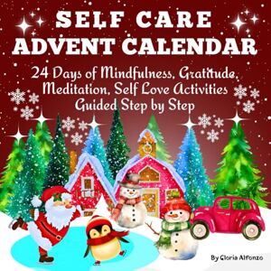 Alfonzo, Gloria Self Care Advent Calendar 2024: 24 Days of Meditation and Mindfulness Activities For Women / Step-By-Step Guide / Celebrate Christmas Practicing Self-Love / Full Color Interior Alfonzo, Gloria Self Care Advent Calendar 2024: 24 Days of Meditation and Mindfulness Activities For Women / Step-By-Step Guide / Celebrate Christmas Practicing Self-Love / Full Color Interior