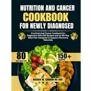 Cannon Ms Rdn, Marian W Nutrition and Cancer Cookbook For Newly Diagnosed: Practical Anti-Tumor Cookbook for Beginners with 150 Recipes and an 80-Day Meal Plan Designed to ... Series by Marian W. Cannon, MS, RDN) Cannon Ms Rdn, Marian W Nutrition and Cancer Cookbook For Newly Diagnosed: Practical Anti-Tumor Cookbook for Beginners with 150 Recipes and an 80-Day Meal Plan Designed to ... Series by Marian W. Cannon, MS, RDN)