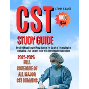 HAYES, SYDNEY R. CST STUDY GUIDE 2025-2026: Detailed Practice and Prep Manual for Surgical Technologists Including 4 Full-Length Tests with 1,000 Practice Questions HAYES, SYDNEY R. CST STUDY GUIDE 2025-2026: Detailed Practice and Prep Manual for Surgical Technologists Including 4 Full-Length Tests with 1,000 Practice Questions