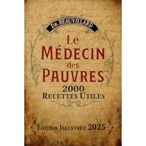 Beauvillard Le Médecin des Pauvres: 2000 Recettes Utiles (Édition Illustrée 2025) Beauvillard Le Médecin des Pauvres: 2000 Recettes Utiles (Édition Illustrée 2025)