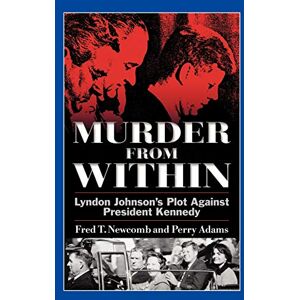 Newcomb, Fred T. Murder from Within: Lyndon Johnson's Plot Against President Kennedy Newcomb, Fred T. Murder from Within: Lyndon Johnson's Plot Against President Kennedy
