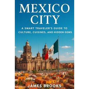 BROOKS, JAMES MEXICO CITY: A Smart Traveler's Guide to Culture, Cuisines, and Hidden Gems BROOKS, JAMES MEXICO CITY: A Smart Traveler's Guide to Culture, Cuisines, and Hidden Gems